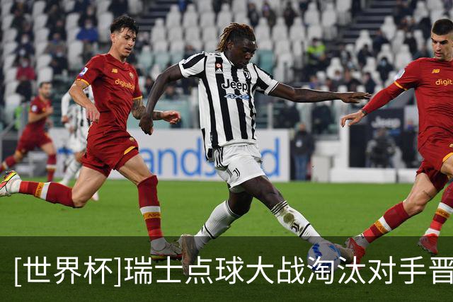 [世界杯]瑞士点球大战淘汰对手晋级八强